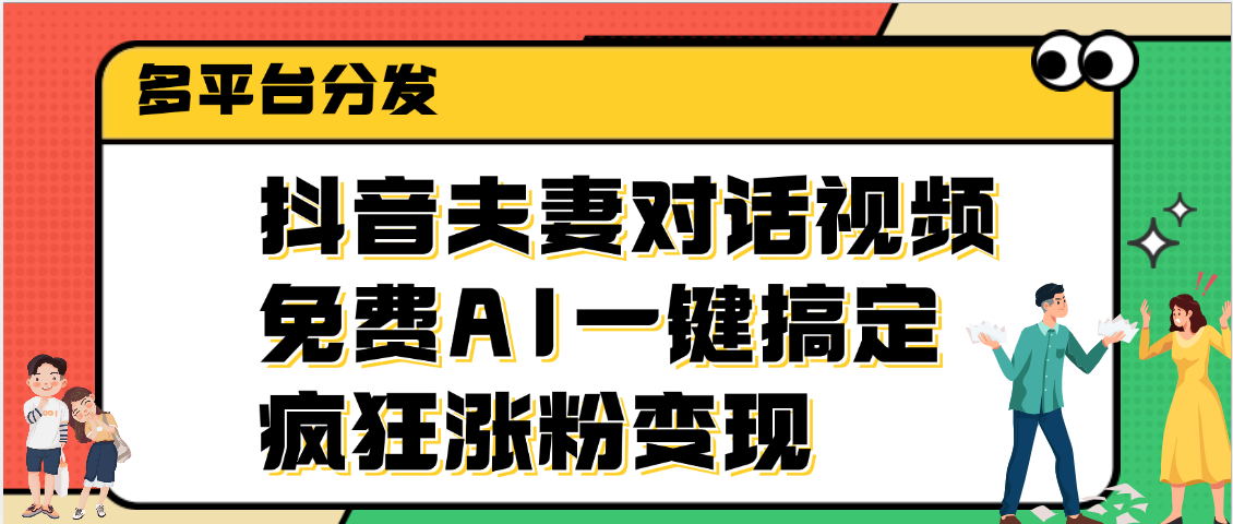 抖音夫妻对话视频，免费AI一键搞定，多平台分发，疯狂涨粉变现|琦哥资源
