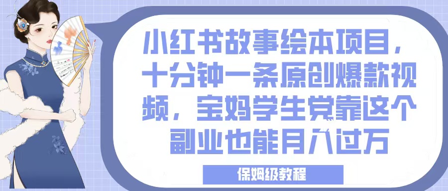 小红书故事绘本项目，十分钟一条原创爆款视频，宝妈学生党靠这个副业也能月入过万，保姆级教程|琦哥资源