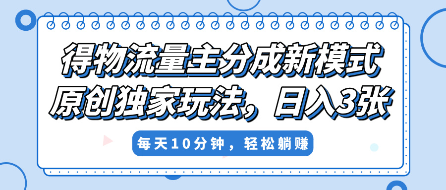 得物流量主分成新模式，原创独家玩法，小白可做，简单暴利，单日稳定变现300+|琦哥资源