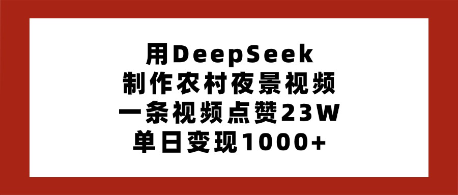 用DeepSeek制作农村夜景视频，一条视频点赞23W，单日变现1000+|琦哥资源