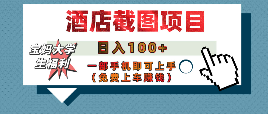 【宝妈大学生福利】酒店截图项目，日入100+，一部手机即可上手（免费上车赚钱）|琦哥资源