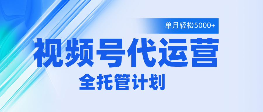 视频号代运营2.0，全程托管招募，单月轻松变现5000+|琦哥资源
