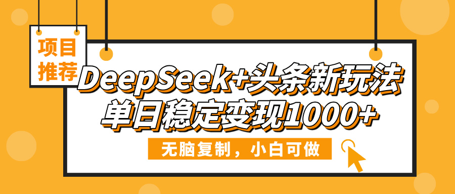 DeepSeek+头条新玩法，无脑复制，小白可做，单日稳定变现1000+|琦哥资源