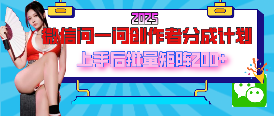 2025最新微信问一问创作者分成计划，上手后批量矩阵日入200+|琦哥资源