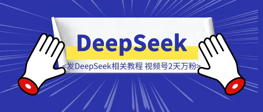 我发DeepSeek相关教程，视频号2天万粉！|琦哥资源