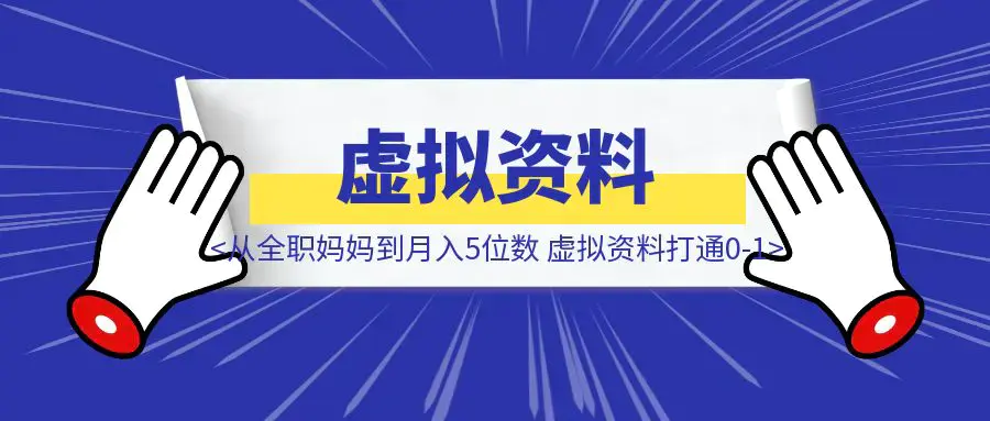 从全职妈妈到月入5位数，我靠虚拟资料打通0-1|琦哥资源