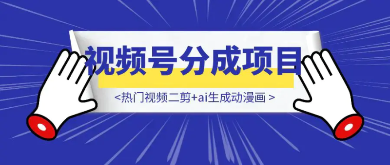 【喂饭教程-可能没那么喂饭版😂】热门视频二剪+ai生成动漫画+视频号广告分成项目|琦哥资源