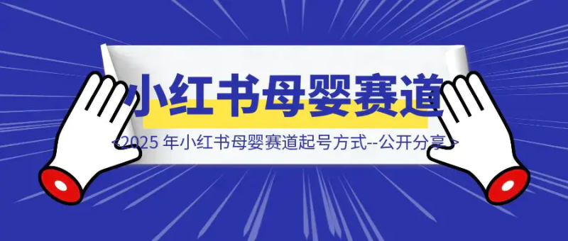 2025 年小红书母婴赛道起号方式–公开分享|琦哥资源