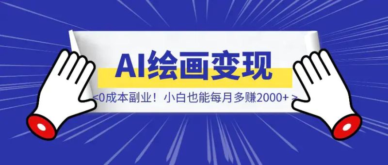 《AI绘画变现实操分享》0成本副业！小白也能每月多赚2000+|琦哥资源