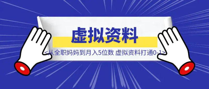 从全职妈妈到月入5位数,我靠虚拟资料打通0-1|琦哥资源