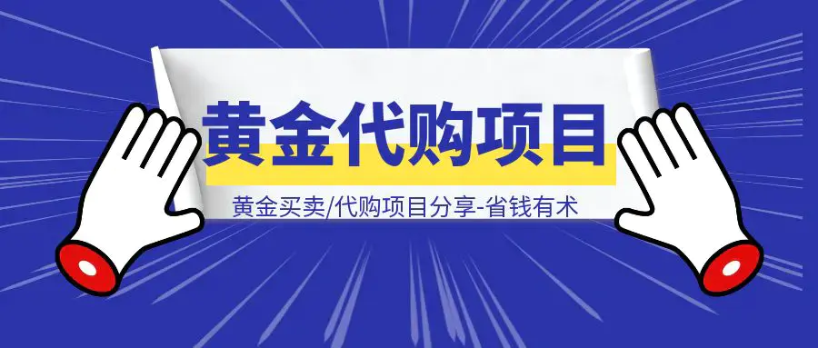 黄金买卖/代购项目分享-省钱有术|琦哥资源