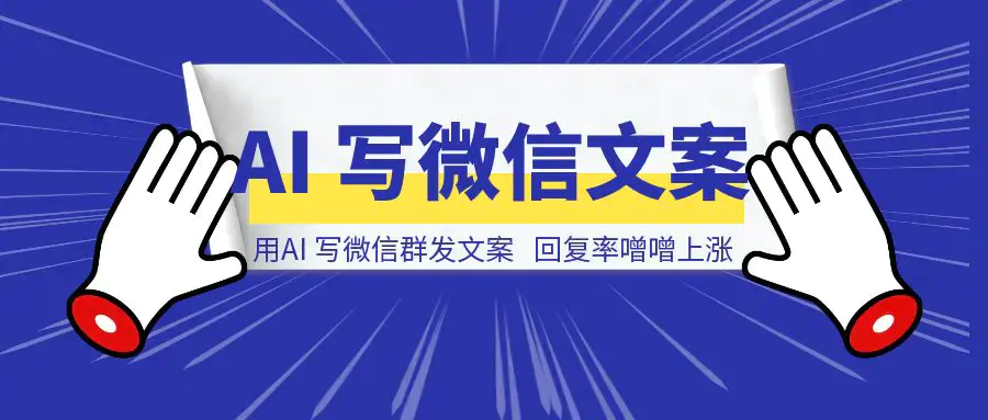 用AI写微信群发文案，再也不用担心被拉黑，回复率噌噌上涨|琦哥资源
