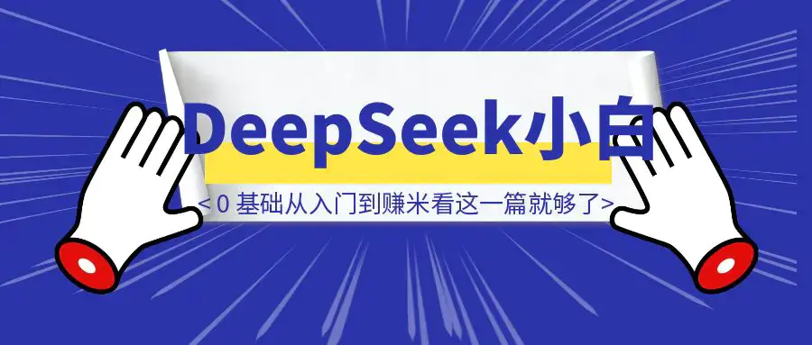 DeepSeek 小白 0 基础从入门到赚米看这一篇就够了！（附保姆级部署教程）|琦哥资源