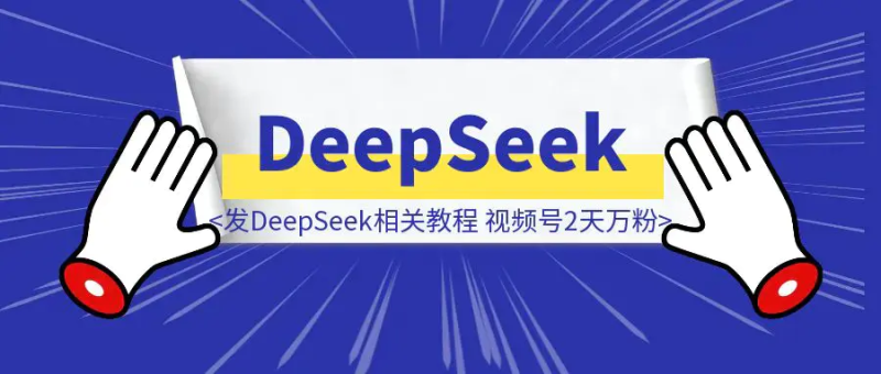 我发DeepSeek相关教程,视频号2天万粉!|琦哥资源