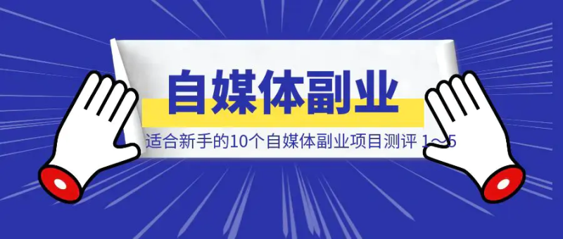 适合新手的10个自媒体副业项目测评 1~5|琦哥资源