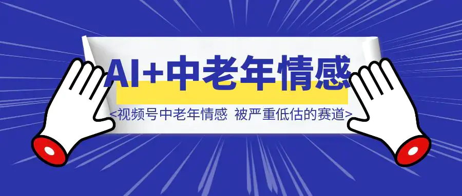 视频号的AI+中老年情感，一个被严重低估的赛道|琦哥资源