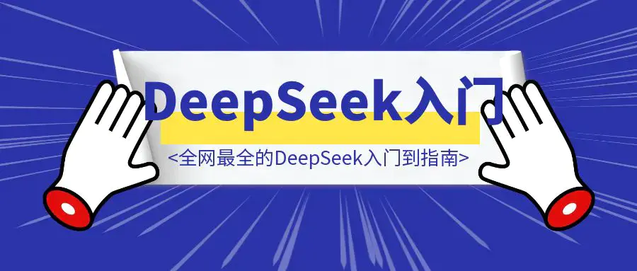 万字长文！全网最全的DeepSeek入门到指南，看完DeepSeek效率提升80%(建议收藏）|琦哥资源