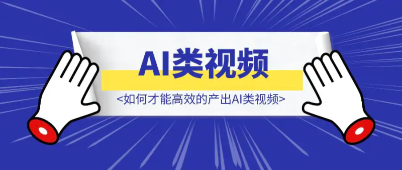 如何才能高效的产出AI类视频|琦哥资源