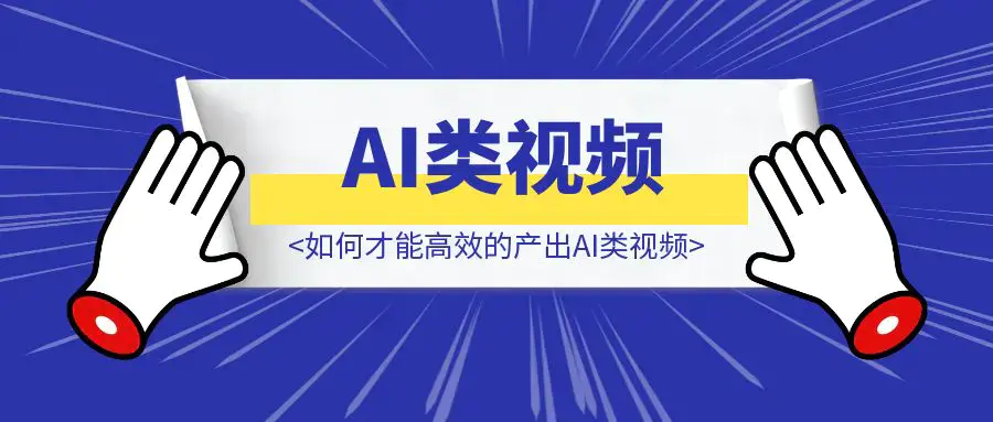 如何才能高效的产出AI类视频|琦哥资源