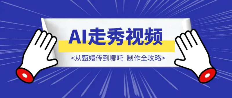 从甄嬛传到哪吒：AI走秀视频制作全攻略，轻松打造爆款！|琦哥资源
