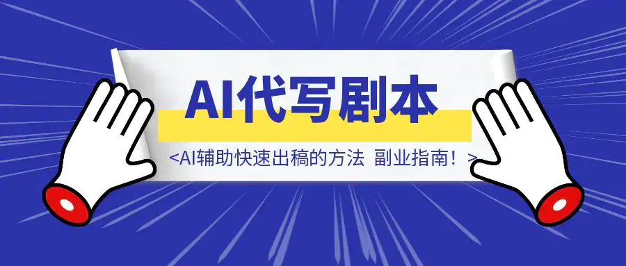 《代写剧本也能月入过万！AI辅助快速出稿的方法，副业指南！》|琦哥资源
