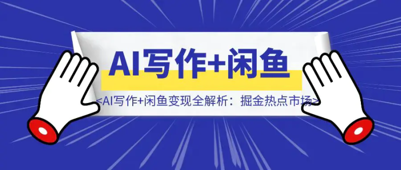 【高阶实战】AI写作+闲鱼变现全解析：掘金热点市场，从0到1构建个人副业闭环|琦哥资源