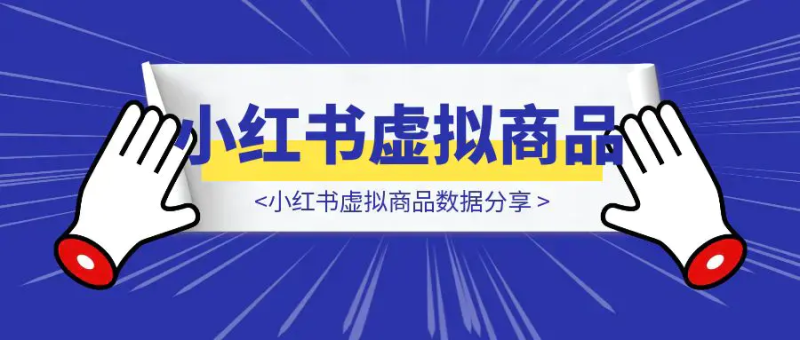 小红书虚拟商品数据分享|琦哥资源