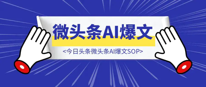 今日头条微头条AI爆文SOP|琦哥资源