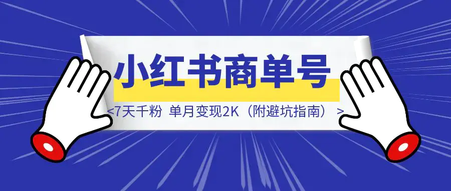 抄作业！小红书商单号爆款模板：7天千粉，单月变现2K（附避坑指南）|琦哥资源