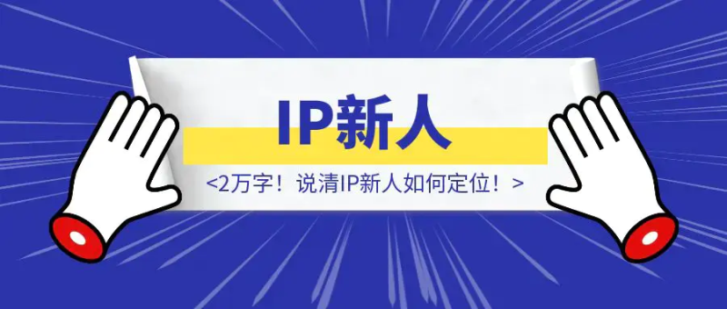 2万字!说清IP新人如何定位!|琦哥资源