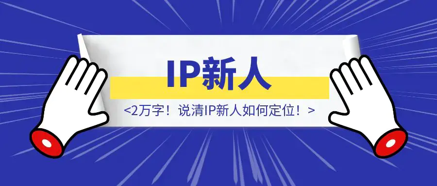 2万字！说清IP新人如何定位！|琦哥资源