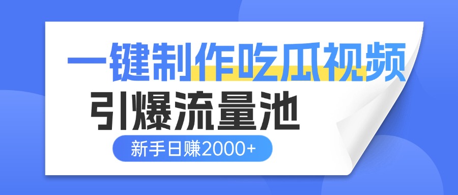 一键制作爆款吃瓜视频，全平台分发引爆流量池，新手3步上手日赚2000+【流量变现指南)|琦哥资源