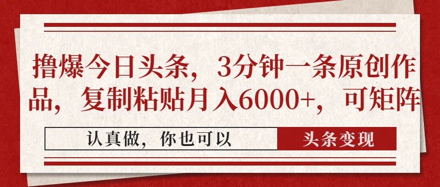 撸爆今日头条，3分钟一条原创作品，复制粘贴月入6000+，可矩阵|琦哥资源