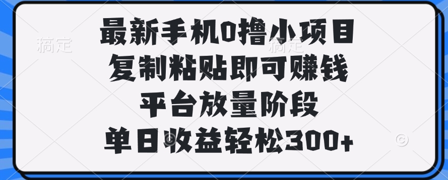 最新手机0撸小项目，复制粘贴即可赚钱，单日收益轻松300+|琦哥资源