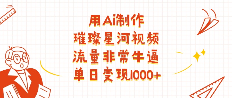 用Ai制作璀璨星河视频，流量非常牛逼，单日变现1000+|琦哥资源
