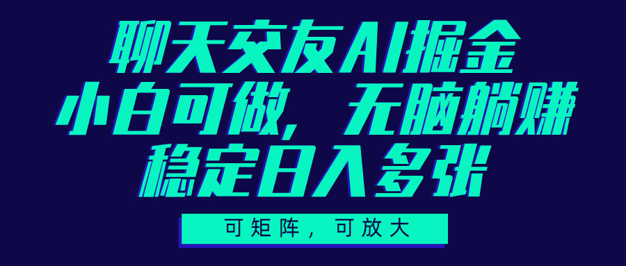 聊天交友AI掘金，可矩阵可放大，小白可做，稳定日入多张|琦哥资源