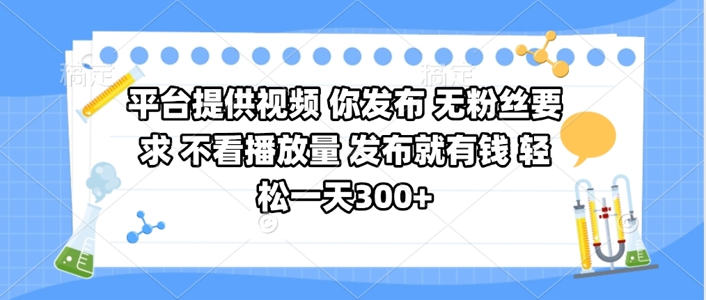 平台提供视频 你发布 无粉丝要求 不看视频播放量 发布就有钱 轻松一天300+|琦哥资源