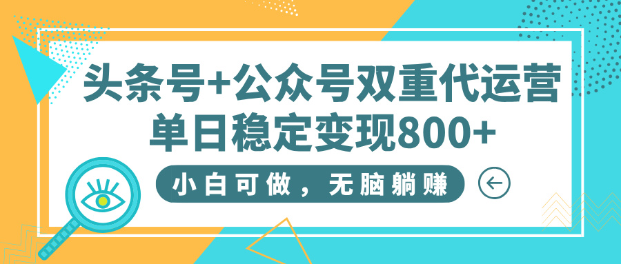 头条号+公众号双重代运营，小白可做，无脑躺赚，单日稳定变现800+|琦哥资源