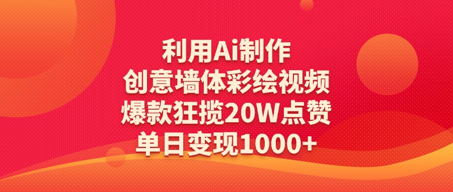 利用Ai制作创意墙体彩绘视频，爆款狂揽20W点赞，单日变现1000+|琦哥资源
