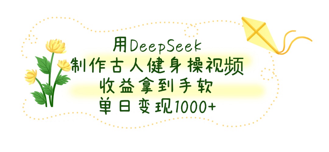 用DeepSeek制作古人健身操视频，收益拿到手软，单日变现1000+|琦哥资源