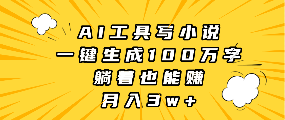 AI工具写小说，一键生成100万字，躺着也能赚，月入3w+|琦哥资源