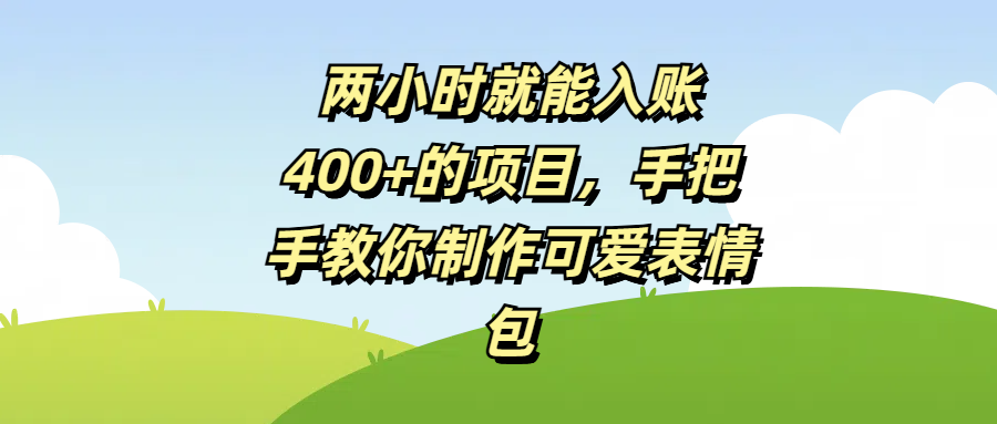 两小时就能入账400+的项目，手把手教你制作可爱表情包|琦哥资源