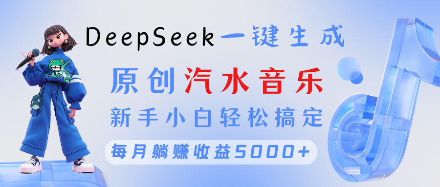 原创汽水音乐DeepSeek一键生成 新手小白轻松搞定 每月躺赚5000+|琦哥资源