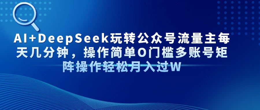 AI+DeepSeek玩转公众号流量主每天几分钟，操作简单O门槛多账号矩阵操作轻松月入过W|琦哥资源