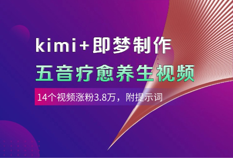 kimi+即梦制作AI五音疗愈养生视频，14个视频涨粉3.8万，多种变现方式，附提示词|琦哥资源
