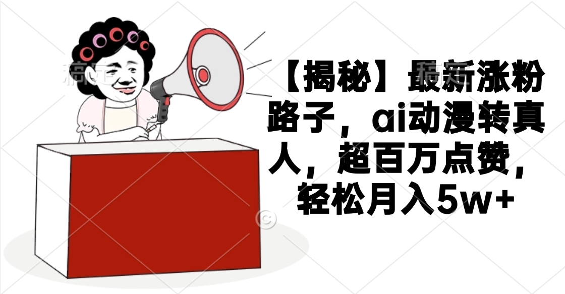 【揭秘】最新涨粉路子，ai动漫转真人，超百万点赞，轻松月入5w+|琦哥资源