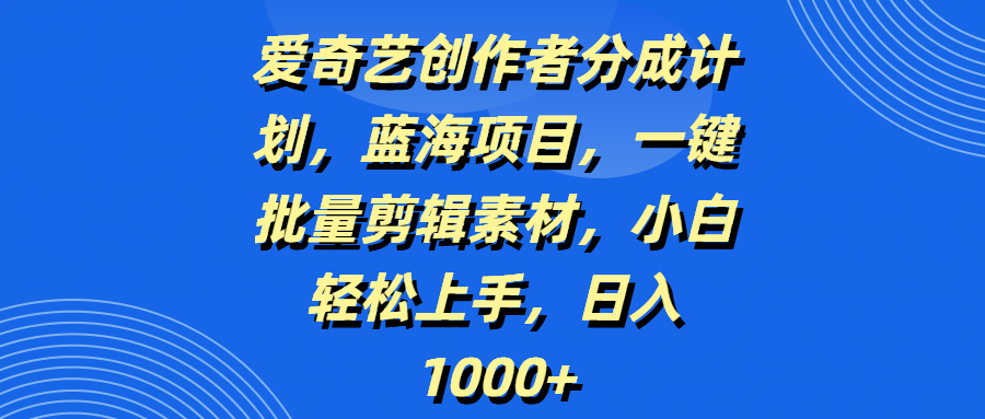 爱奇艺创作者分成计划，蓝海项目，一键批量剪辑素材，小白轻松上手，日入1000+|琦哥资源