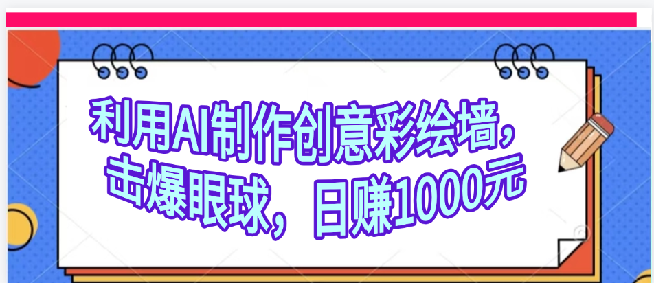 利用AI制作创意彩绘墙，流量200万，日变现1000元|琦哥资源