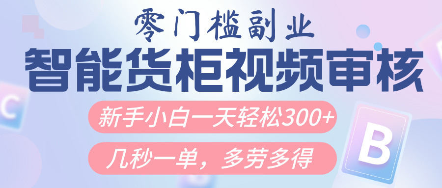 智能货柜视频审核，几秒一单，多劳多得，新人小白一天轻松300+，零门槛|琦哥资源