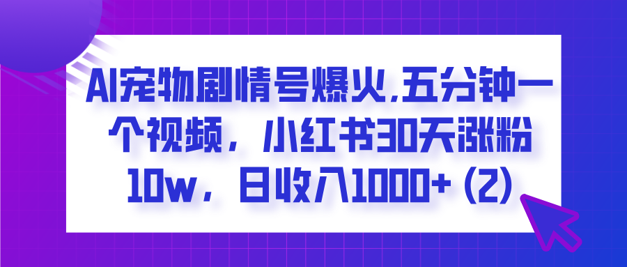  AI宠物剧情号爆火,五分钟一个视频，小红书30天涨粉10w，日收入1000+|琦哥资源